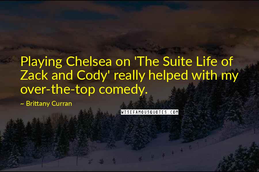 Brittany Curran Quotes: Playing Chelsea on 'The Suite Life of Zack and Cody' really helped with my over-the-top comedy.