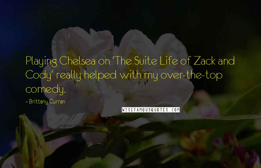 Brittany Curran Quotes: Playing Chelsea on 'The Suite Life of Zack and Cody' really helped with my over-the-top comedy.