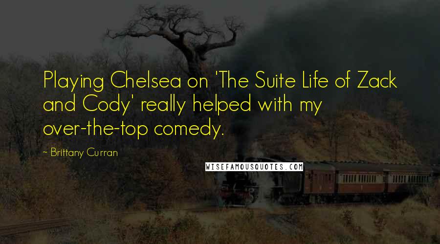 Brittany Curran Quotes: Playing Chelsea on 'The Suite Life of Zack and Cody' really helped with my over-the-top comedy.