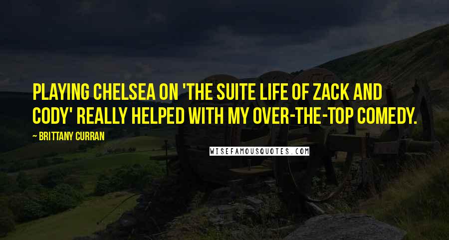 Brittany Curran Quotes: Playing Chelsea on 'The Suite Life of Zack and Cody' really helped with my over-the-top comedy.