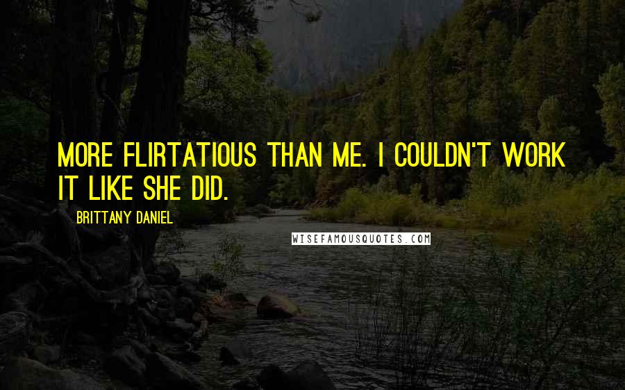 Brittany Daniel Quotes: More flirtatious than me. I couldn't work it like she did.