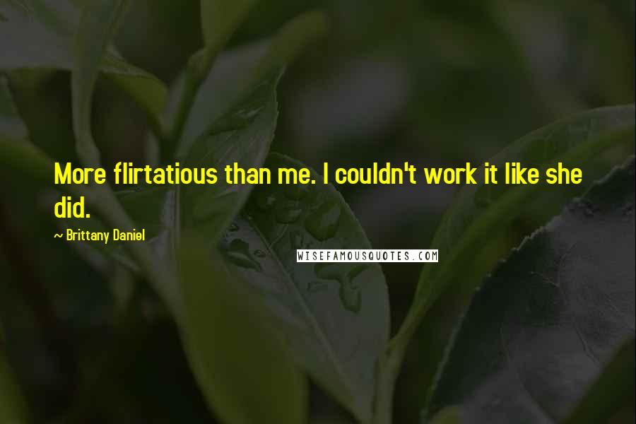 Brittany Daniel Quotes: More flirtatious than me. I couldn't work it like she did.