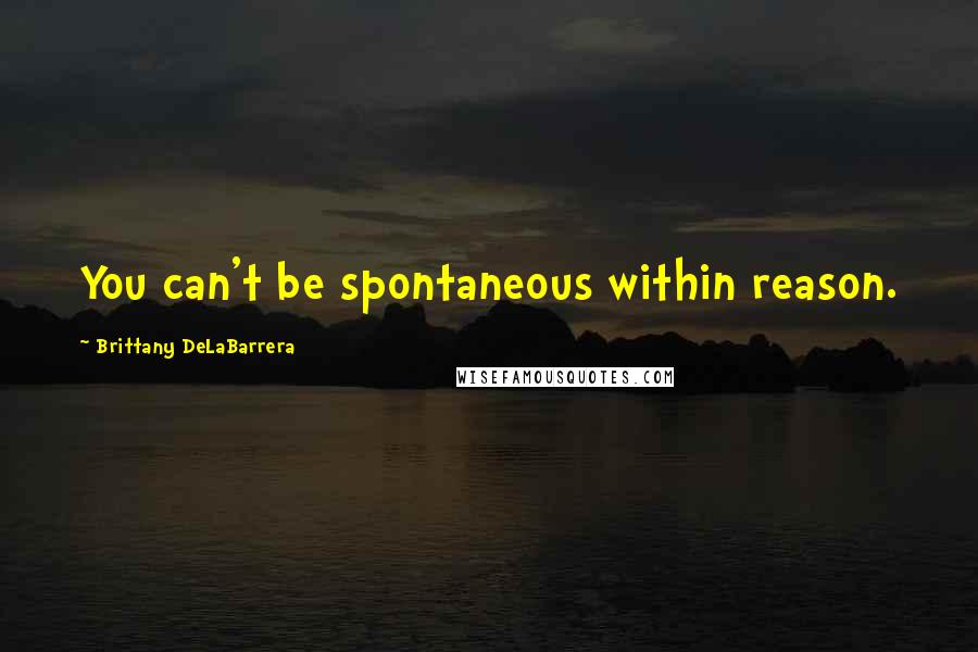 Brittany DeLaBarrera Quotes: You can't be spontaneous within reason.