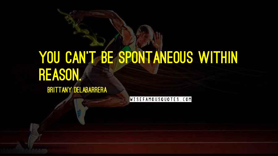 Brittany DeLaBarrera Quotes: You can't be spontaneous within reason.