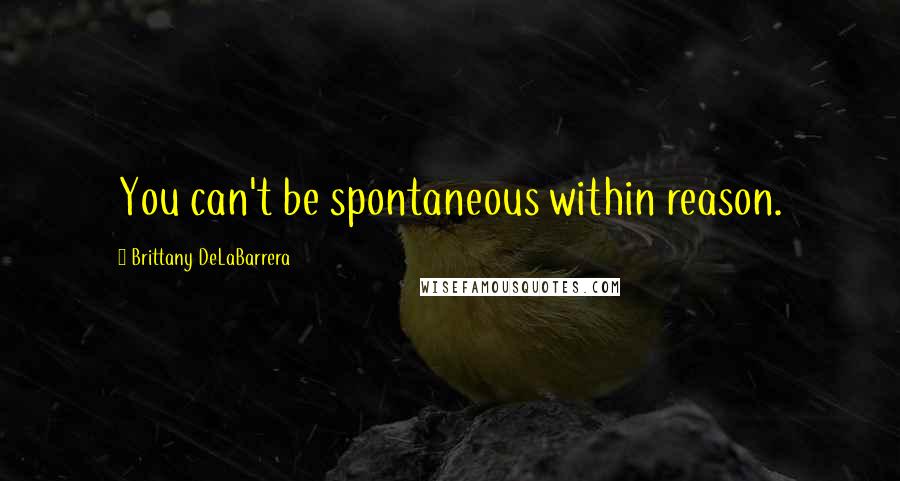 Brittany DeLaBarrera Quotes: You can't be spontaneous within reason.