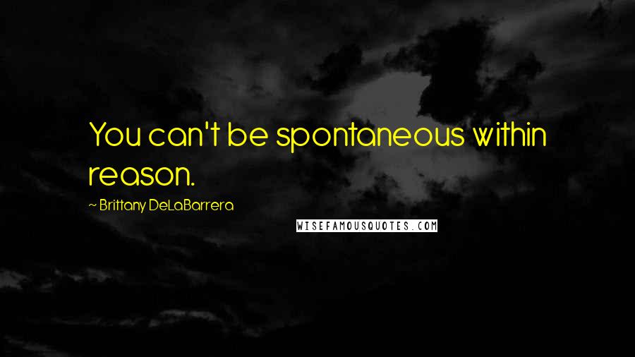 Brittany DeLaBarrera Quotes: You can't be spontaneous within reason.