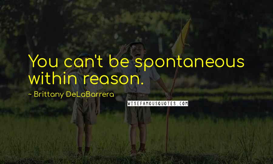 Brittany DeLaBarrera Quotes: You can't be spontaneous within reason.