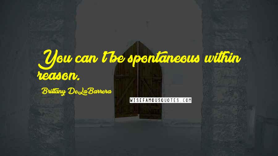 Brittany DeLaBarrera Quotes: You can't be spontaneous within reason.