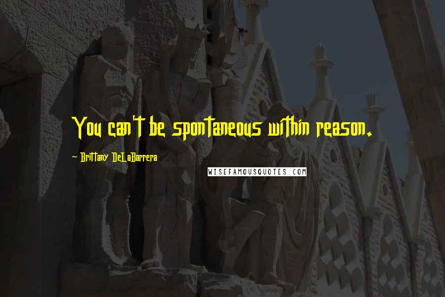 Brittany DeLaBarrera Quotes: You can't be spontaneous within reason.