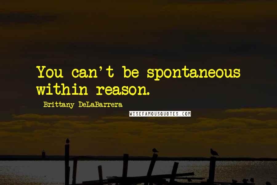 Brittany DeLaBarrera Quotes: You can't be spontaneous within reason.