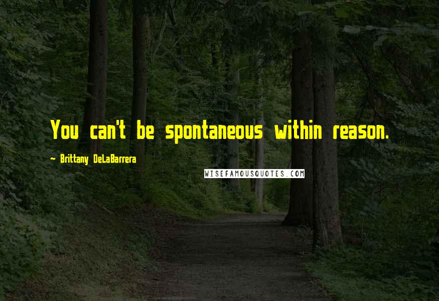 Brittany DeLaBarrera Quotes: You can't be spontaneous within reason.