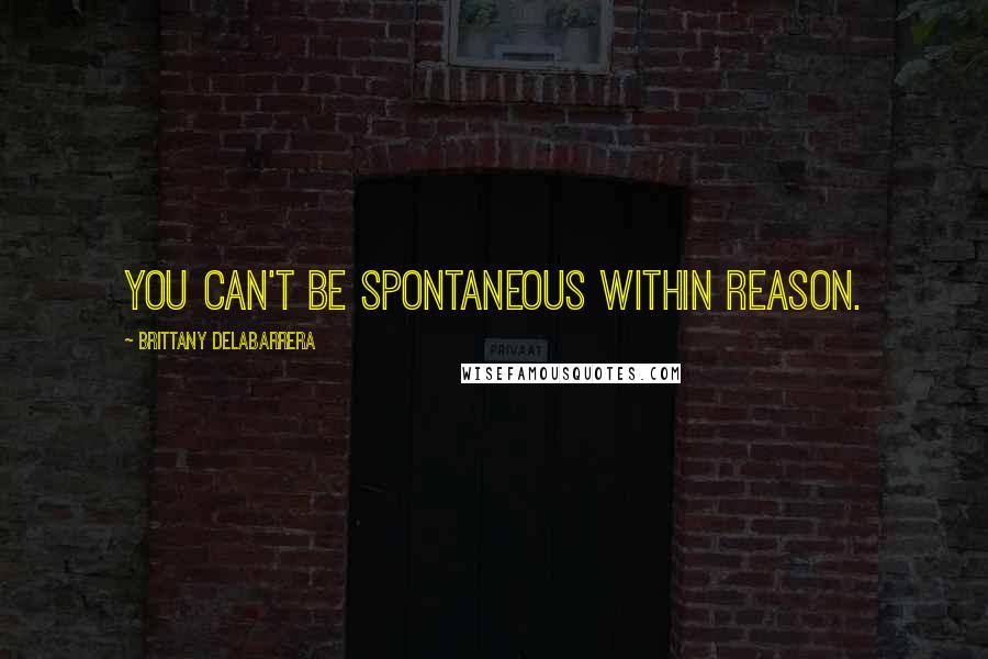 Brittany DeLaBarrera Quotes: You can't be spontaneous within reason.