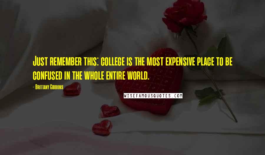 Brittany Gibbons Quotes: Just remember this: college is the most expensive place to be confused in the whole entire world.