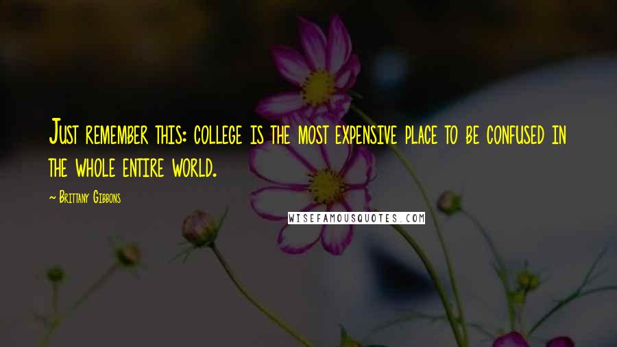 Brittany Gibbons Quotes: Just remember this: college is the most expensive place to be confused in the whole entire world.