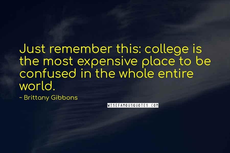 Brittany Gibbons Quotes: Just remember this: college is the most expensive place to be confused in the whole entire world.