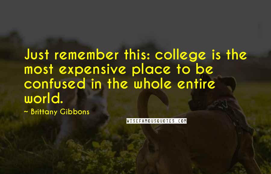 Brittany Gibbons Quotes: Just remember this: college is the most expensive place to be confused in the whole entire world.