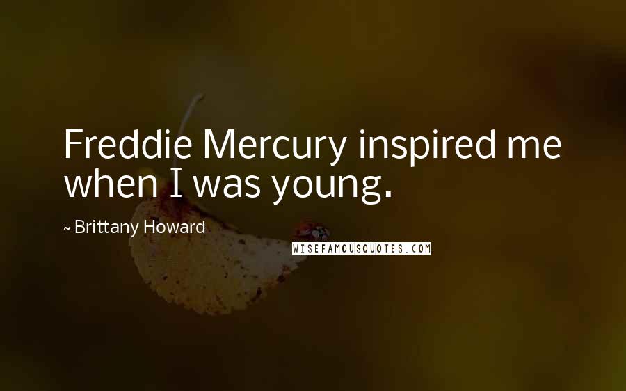 Brittany Howard Quotes: Freddie Mercury inspired me when I was young.