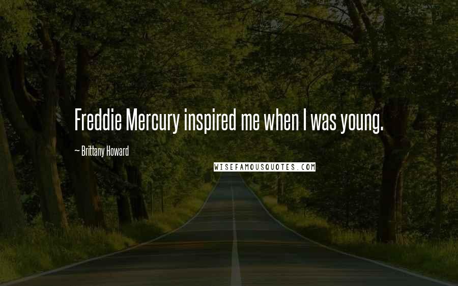 Brittany Howard Quotes: Freddie Mercury inspired me when I was young.