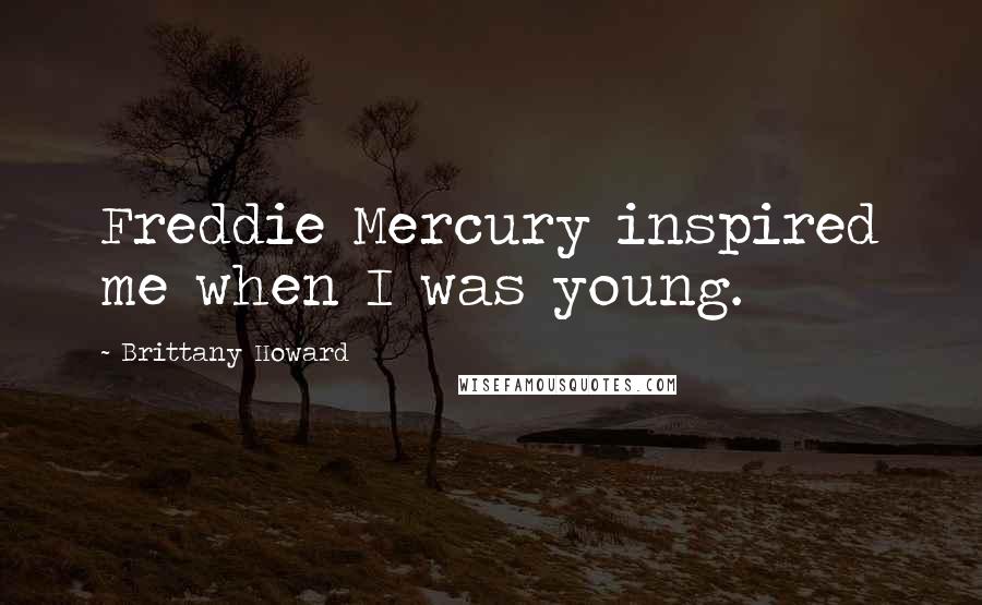 Brittany Howard Quotes: Freddie Mercury inspired me when I was young.