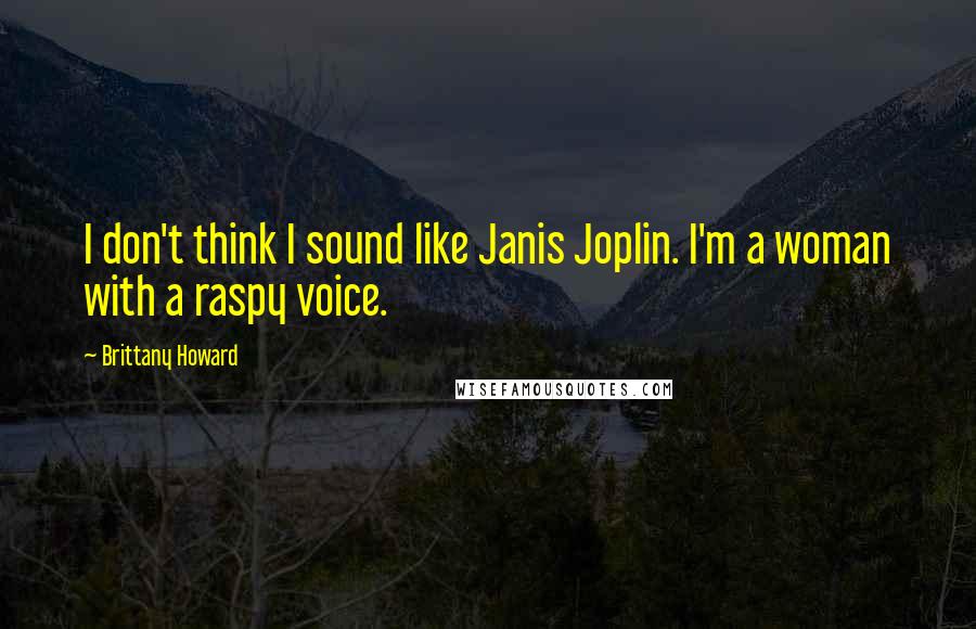 Brittany Howard Quotes: I don't think I sound like Janis Joplin. I'm a woman with a raspy voice.