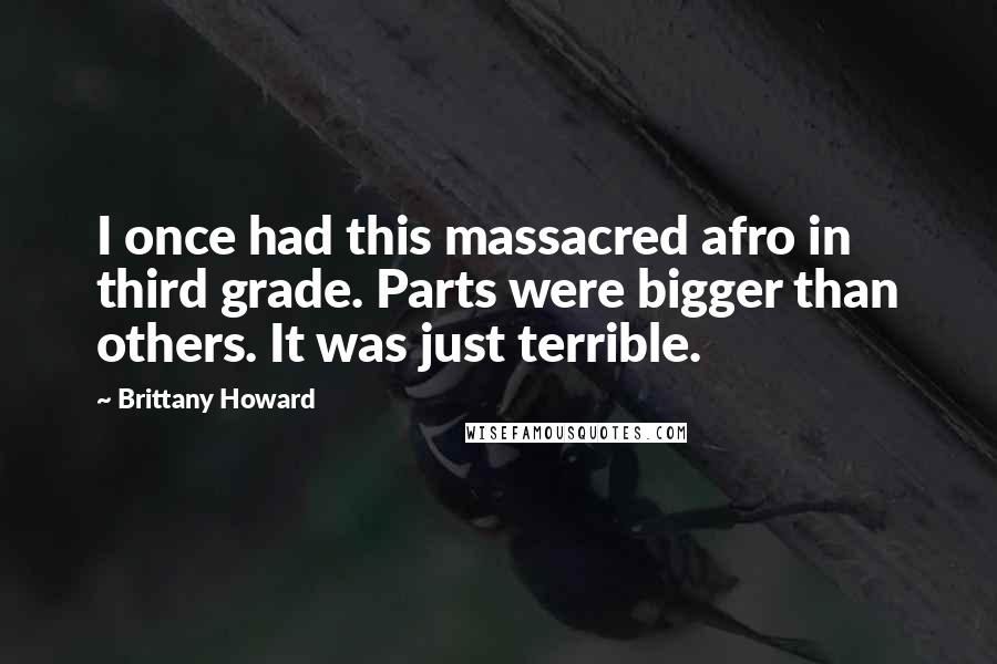 Brittany Howard Quotes: I once had this massacred afro in third grade. Parts were bigger than others. It was just terrible.