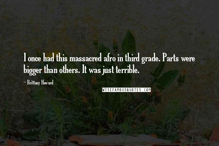 Brittany Howard Quotes: I once had this massacred afro in third grade. Parts were bigger than others. It was just terrible.