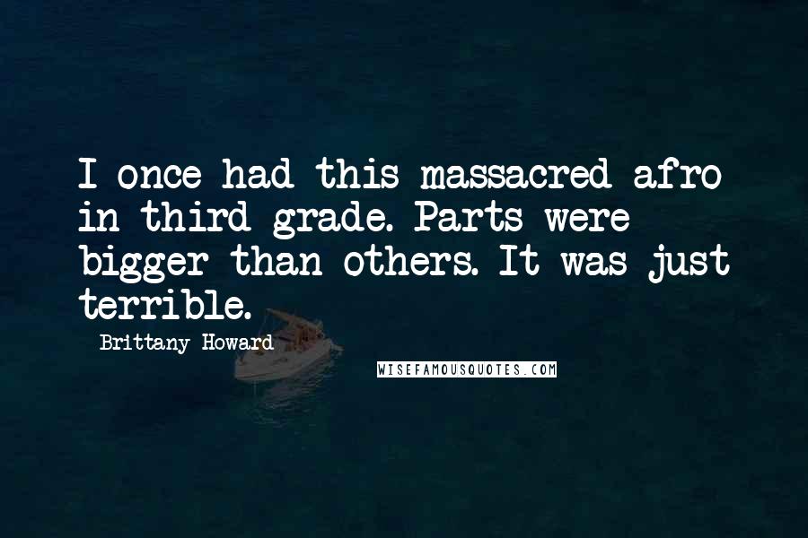 Brittany Howard Quotes: I once had this massacred afro in third grade. Parts were bigger than others. It was just terrible.