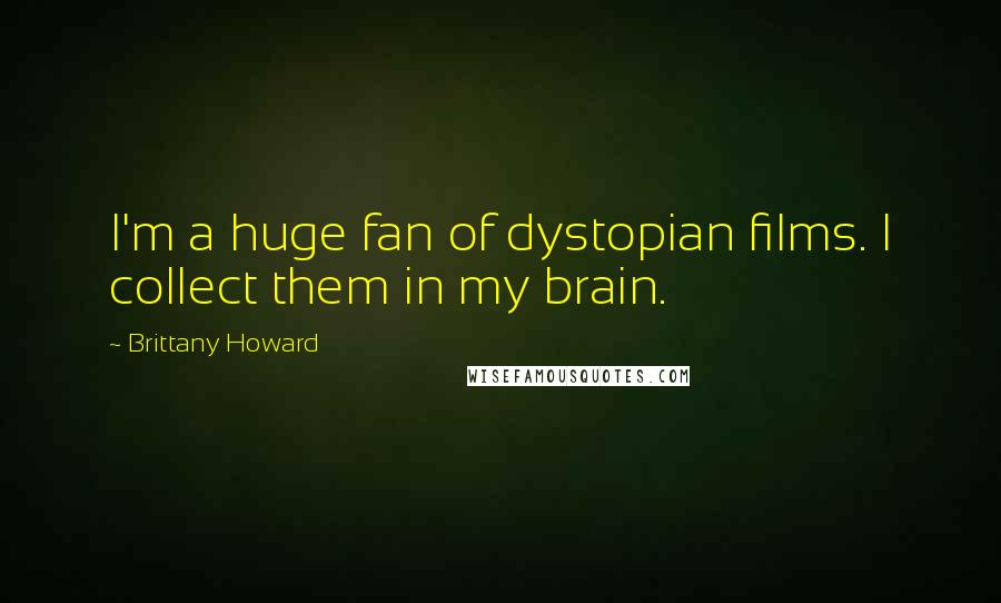 Brittany Howard Quotes: I'm a huge fan of dystopian films. I collect them in my brain.