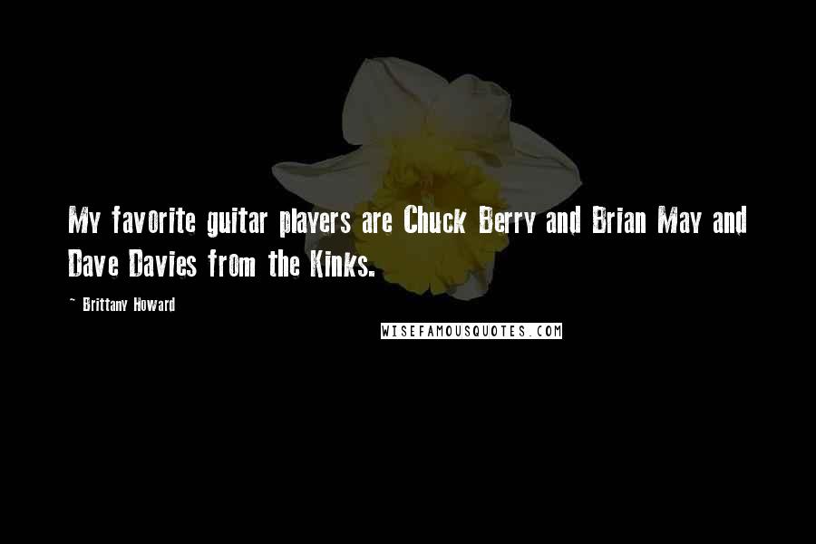 Brittany Howard Quotes: My favorite guitar players are Chuck Berry and Brian May and Dave Davies from the Kinks.