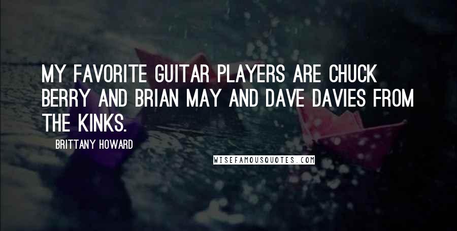 Brittany Howard Quotes: My favorite guitar players are Chuck Berry and Brian May and Dave Davies from the Kinks.