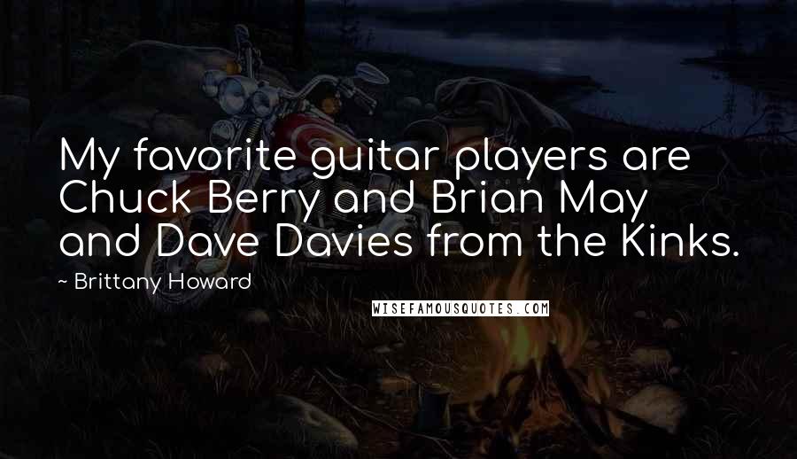 Brittany Howard Quotes: My favorite guitar players are Chuck Berry and Brian May and Dave Davies from the Kinks.