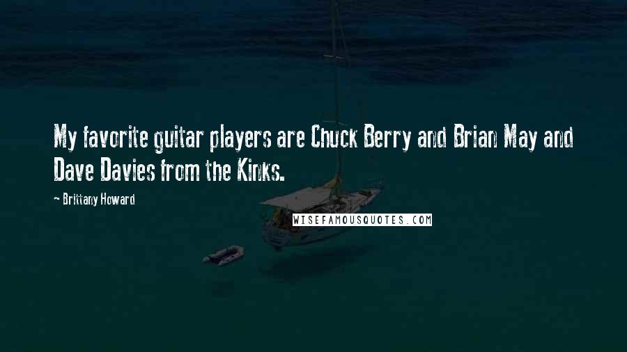 Brittany Howard Quotes: My favorite guitar players are Chuck Berry and Brian May and Dave Davies from the Kinks.