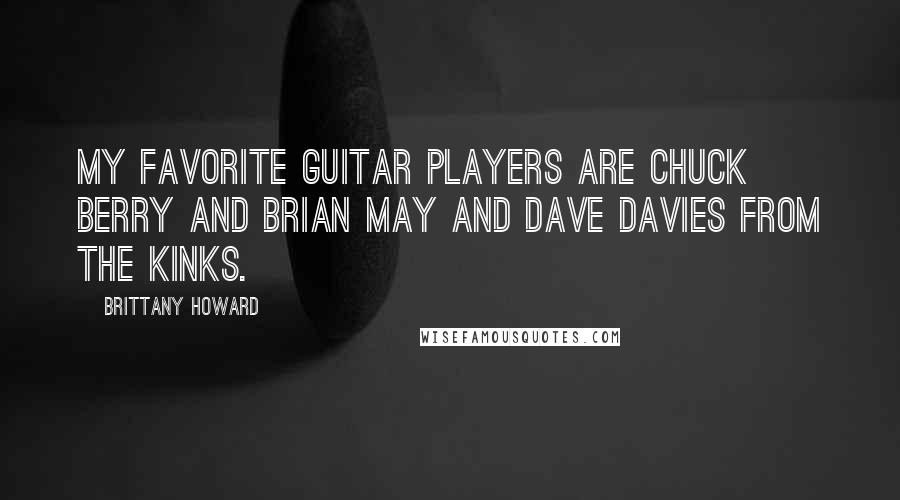 Brittany Howard Quotes: My favorite guitar players are Chuck Berry and Brian May and Dave Davies from the Kinks.