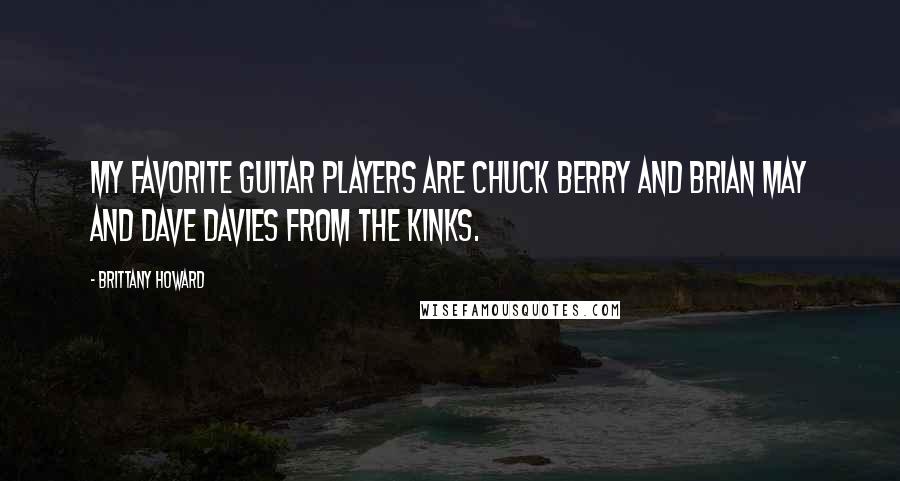 Brittany Howard Quotes: My favorite guitar players are Chuck Berry and Brian May and Dave Davies from the Kinks.