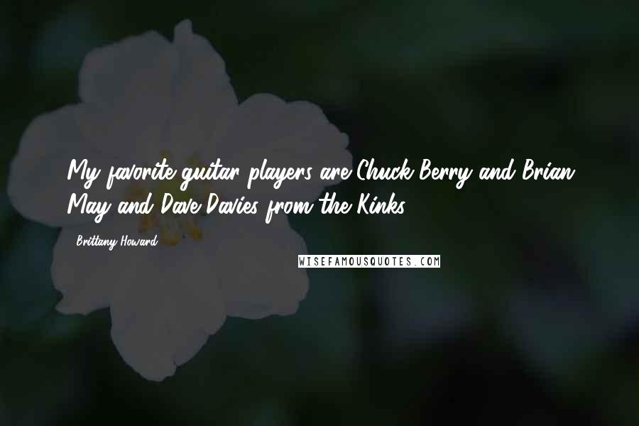 Brittany Howard Quotes: My favorite guitar players are Chuck Berry and Brian May and Dave Davies from the Kinks.