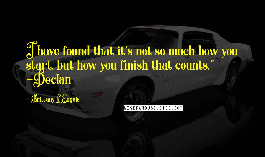 Brittany L. Engels Quotes: I have found that it's not so much how you start, but how you finish that counts." -Declan