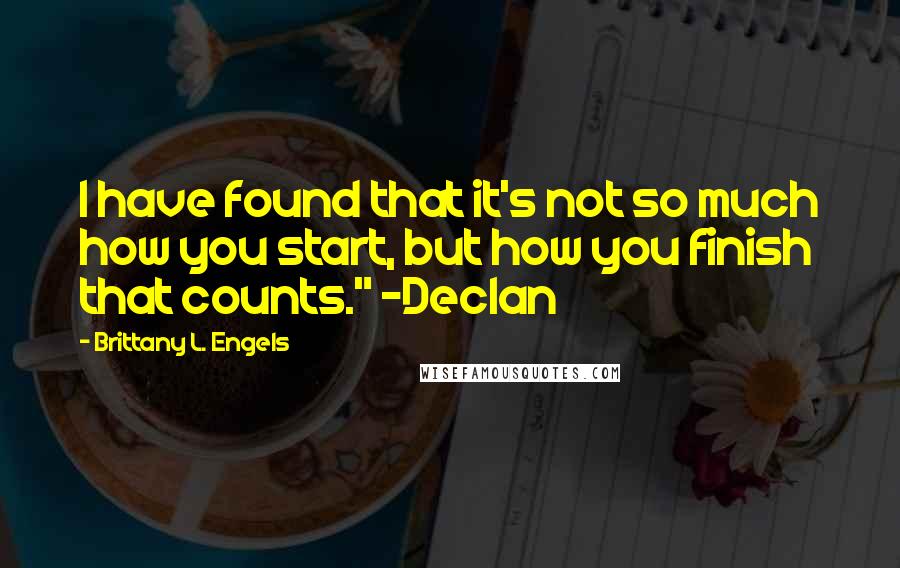 Brittany L. Engels Quotes: I have found that it's not so much how you start, but how you finish that counts." -Declan