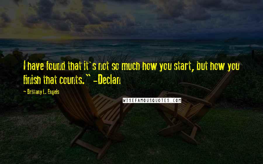 Brittany L. Engels Quotes: I have found that it's not so much how you start, but how you finish that counts." -Declan