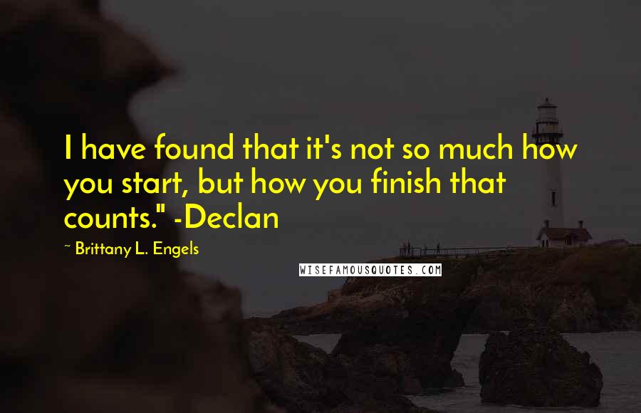 Brittany L. Engels Quotes: I have found that it's not so much how you start, but how you finish that counts." -Declan