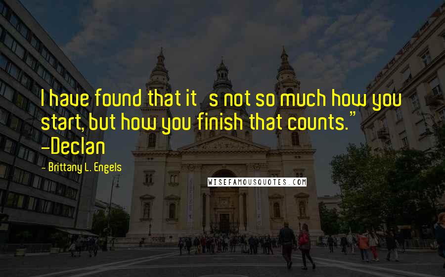 Brittany L. Engels Quotes: I have found that it's not so much how you start, but how you finish that counts." -Declan