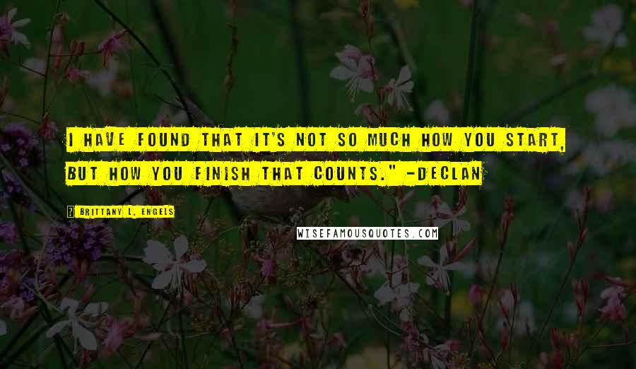 Brittany L. Engels Quotes: I have found that it's not so much how you start, but how you finish that counts." -Declan