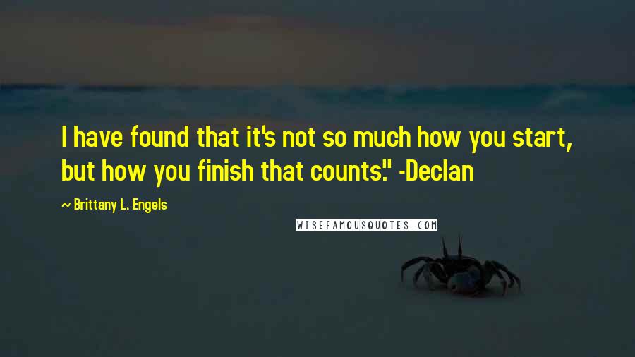 Brittany L. Engels Quotes: I have found that it's not so much how you start, but how you finish that counts." -Declan