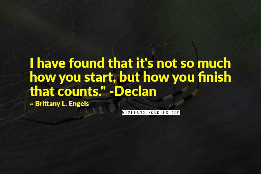 Brittany L. Engels Quotes: I have found that it's not so much how you start, but how you finish that counts." -Declan