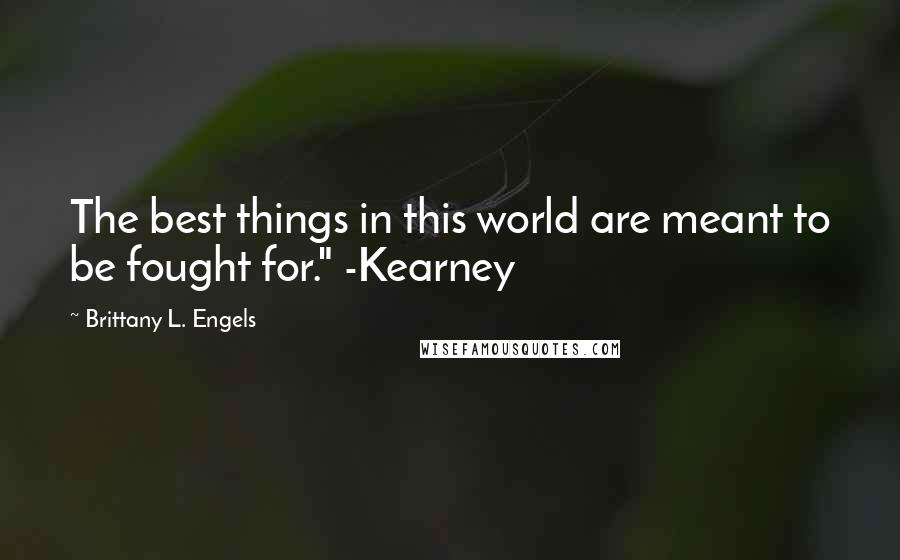 Brittany L. Engels Quotes: The best things in this world are meant to be fought for." -Kearney