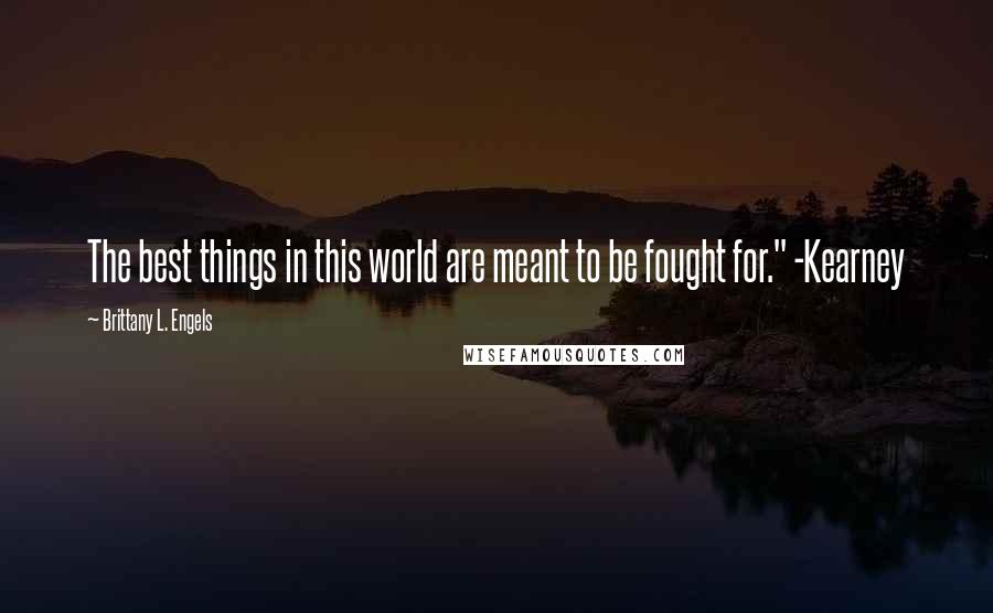 Brittany L. Engels Quotes: The best things in this world are meant to be fought for." -Kearney