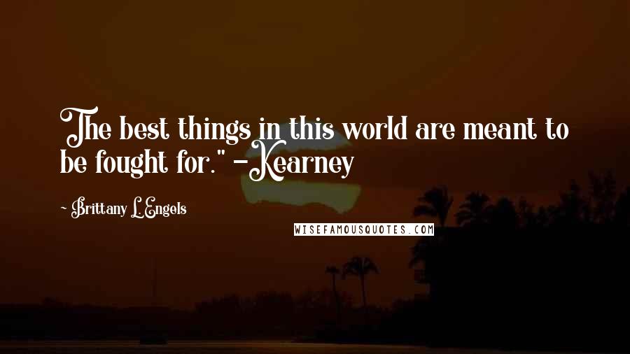 Brittany L. Engels Quotes: The best things in this world are meant to be fought for." -Kearney