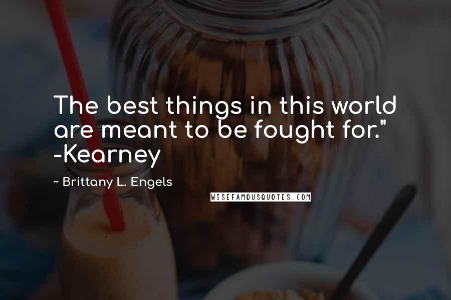 Brittany L. Engels Quotes: The best things in this world are meant to be fought for." -Kearney