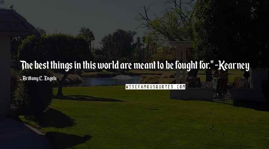 Brittany L. Engels Quotes: The best things in this world are meant to be fought for." -Kearney