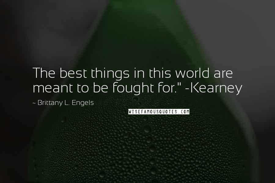 Brittany L. Engels Quotes: The best things in this world are meant to be fought for." -Kearney