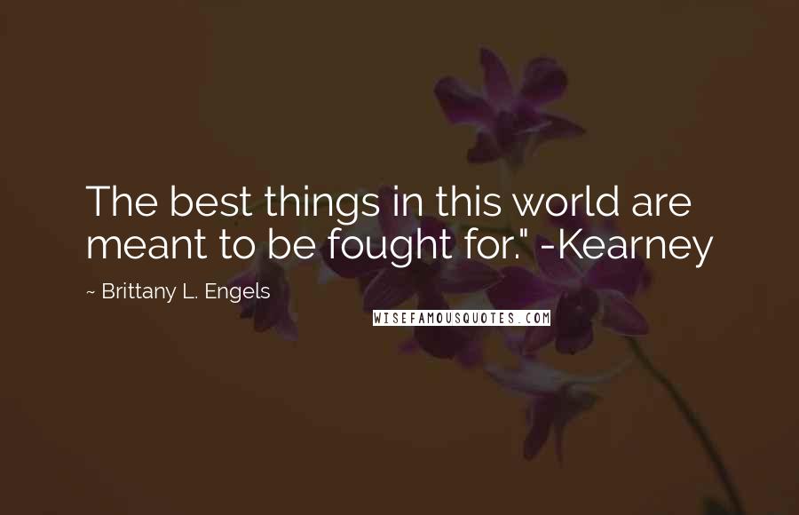 Brittany L. Engels Quotes: The best things in this world are meant to be fought for." -Kearney